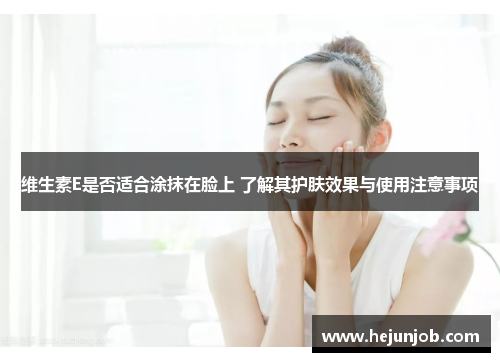 维生素E是否适合涂抹在脸上 了解其护肤效果与使用注意事项