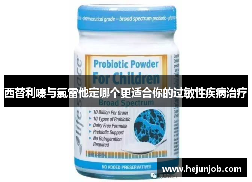 西替利嗪与氯雷他定哪个更适合你的过敏性疾病治疗