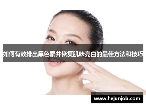 如何有效排出黑色素并恢复肌肤亮白的最佳方法和技巧