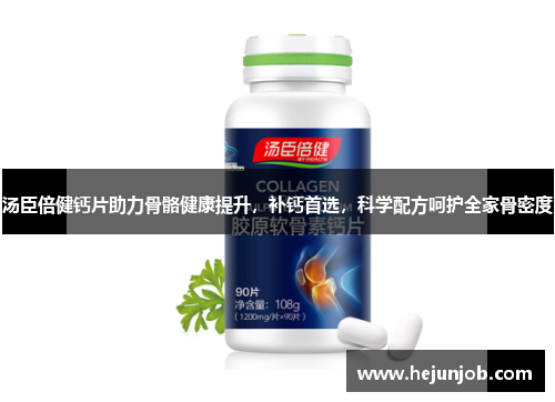汤臣倍健钙片助力骨骼健康提升,补钙首选,科学配方呵护全家骨密度